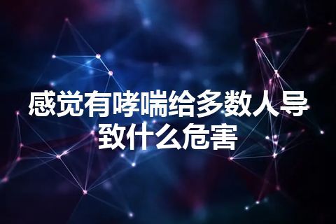 感觉有哮喘给多数人导致什么危害