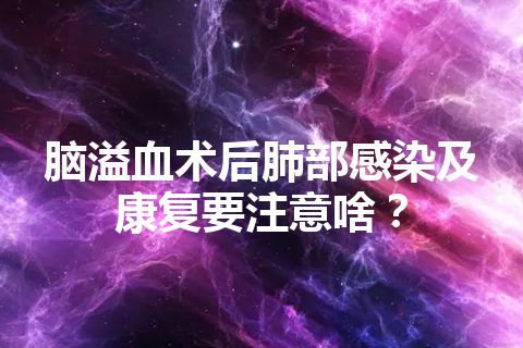 脑溢血术后肺部感染及康复要注意啥？