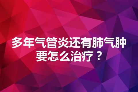 多年气管炎还有肺气肿要怎么治疗？