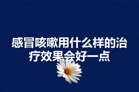 感冒咳嗽用什么样的治疗效果会好一点