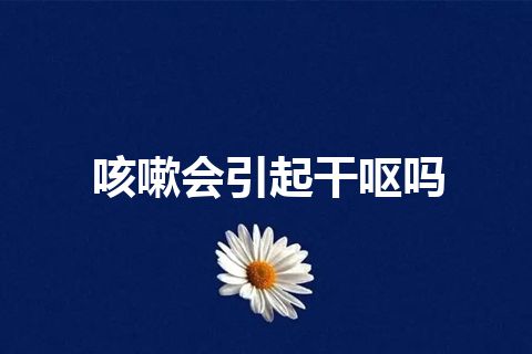 咳嗽会引起干呕吗