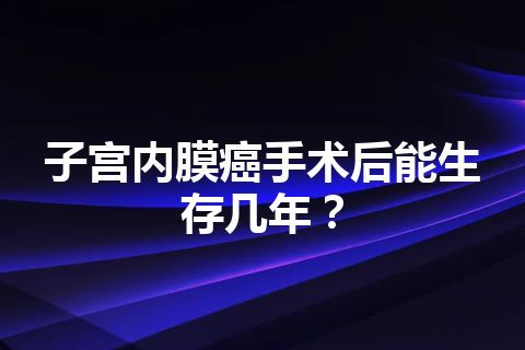 子宫内膜癌手术后能生存几年？