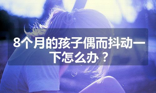 8个月的孩子偶而抖动一下怎么办？