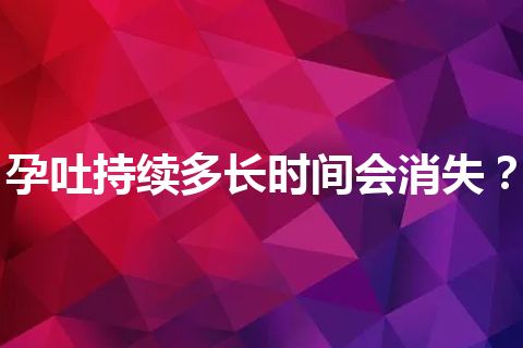 孕吐持续多长时间会消失？