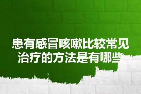 患有感冒咳嗽比较常见治疗的方法是有哪些