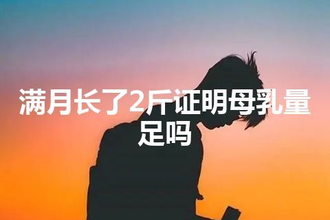 满月长了2斤证明母乳量足吗