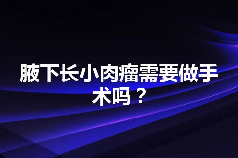 腋下长小肉瘤需要做手术吗？