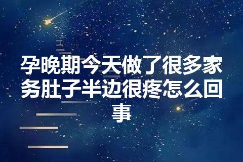 孕晚期今天做了很多家务肚子半边很疼怎么回事