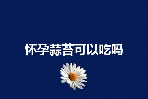 怀孕蒜苔可以吃吗