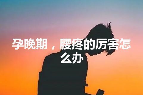 孕晚期，腰疼的厉害怎么办