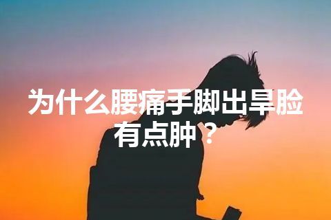 为什么腰痛手脚出旱脸有点肿？