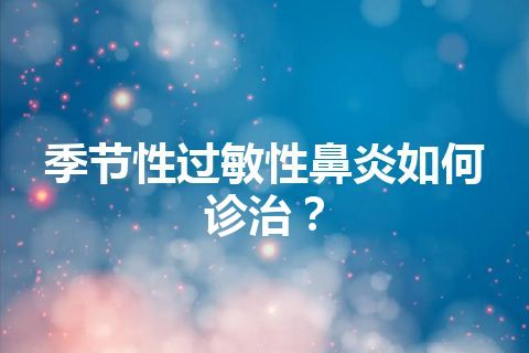 季节性过敏性鼻炎如何诊治？