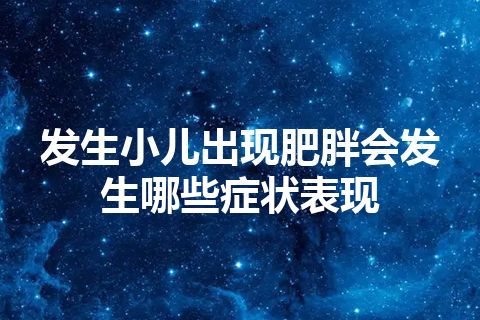 发生小儿出现肥胖会发生哪些症状表现