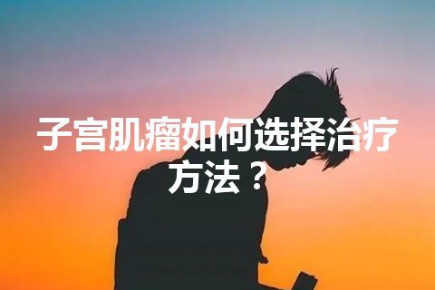 子宫肌瘤如何选择治疗方法？