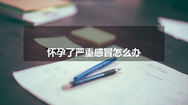 怀孕了严重感冒怎么办