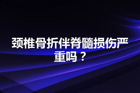 颈椎骨折伴脊髓损伤严重吗？