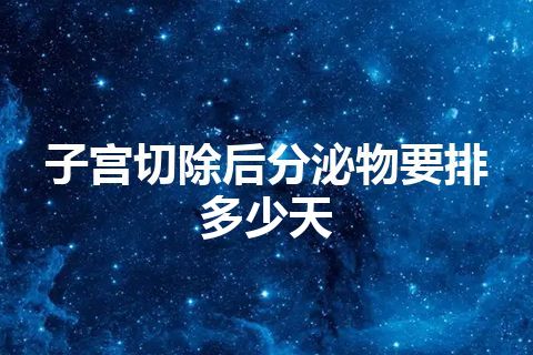 子宫切除后分泌物要排多少天