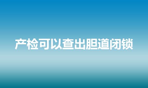 产检可以查出胆道闭锁