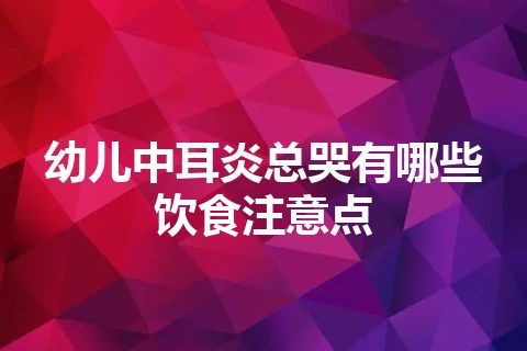 幼儿中耳炎总哭有哪些饮食注意点