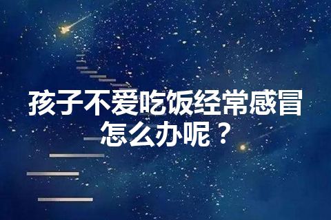 孩子不爱吃饭经常感冒怎么办呢？