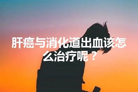 肝癌与消化道出血该怎么治疗呢？