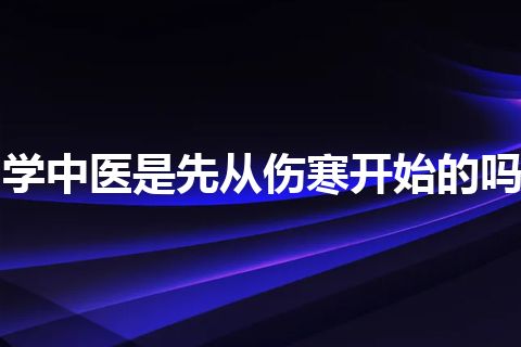 学中医是先从伤寒开始的吗