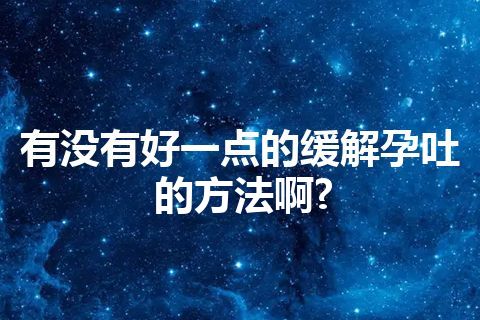 有没有好一点的缓解孕吐的方法啊?