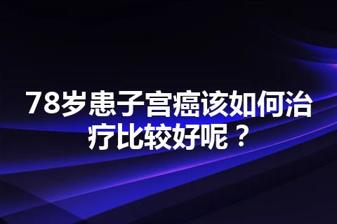 78岁患子宫癌该如何治疗比较好呢？