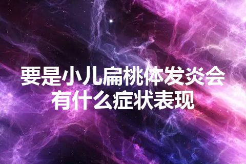 要是小儿扁桃体发炎会有什么症状表现