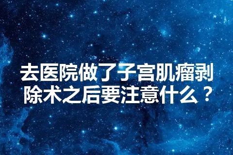 去医院做了子宫肌瘤剥除术之后要注意什么？