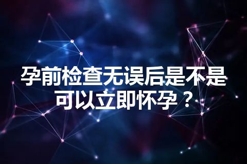 孕前检查无误后是不是可以立即怀孕？