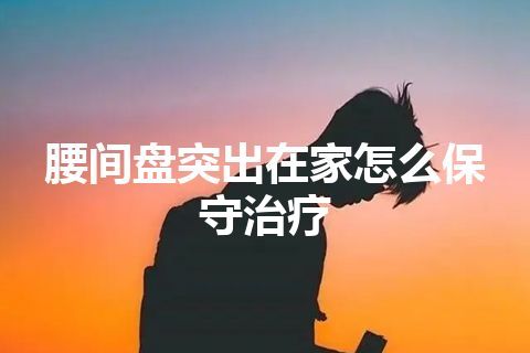 腰间盘突出在家怎么保守治疗