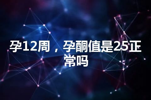 孕12周，孕酮值是25正常吗