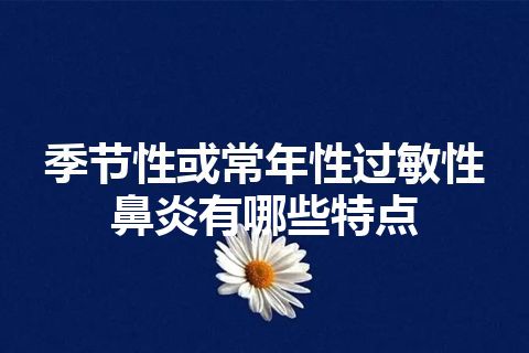 季节性或常年性过敏性鼻炎有哪些特点