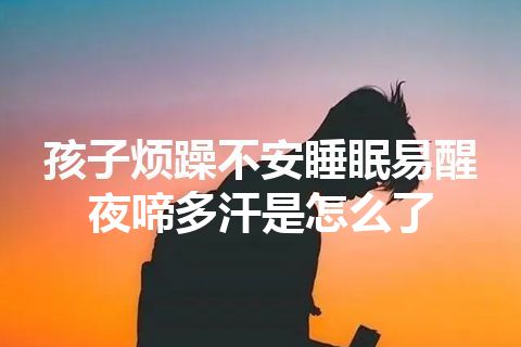 孩子烦躁不安睡眠易醒夜啼多汗是怎么了