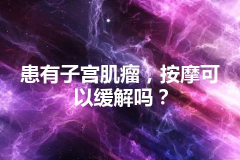 患有子宫肌瘤，按摩可以缓解吗？