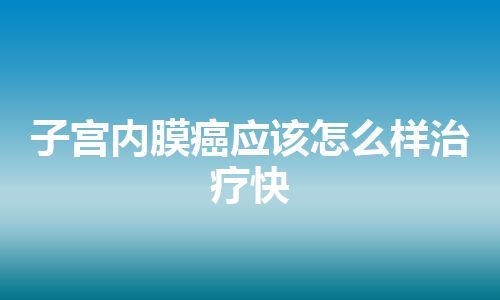 子宫内膜癌应该怎么样治疗快