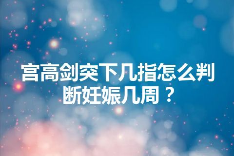 宫高剑突下几指怎么判断妊娠几周？