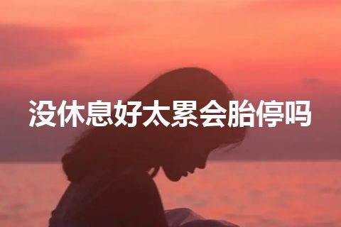 没休息好太累会胎停吗