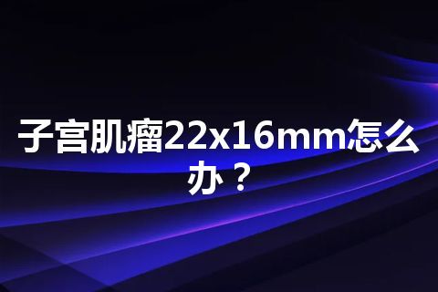 子宫肌瘤22x16mm怎么办？