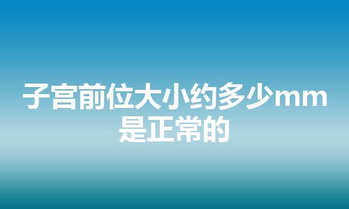 子宫前位大小约多少mm是正常的