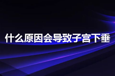 什么原因会导致子宫下垂