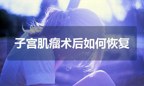 子宫肌瘤术后如何恢复