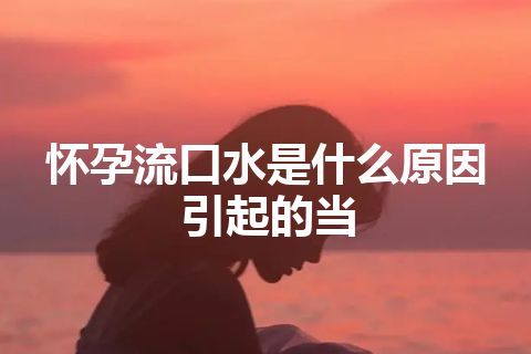 怀孕流口水是什么原因引起的当