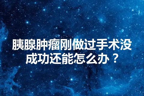 胰腺肿瘤刚做过手术没成功还能怎么办？