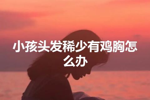 小孩头发稀少有鸡胸怎么办