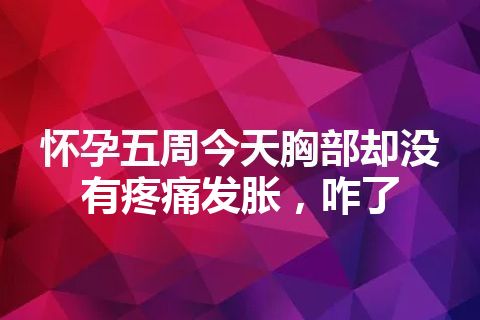 怀孕五周今天胸部却没有疼痛发胀，咋了