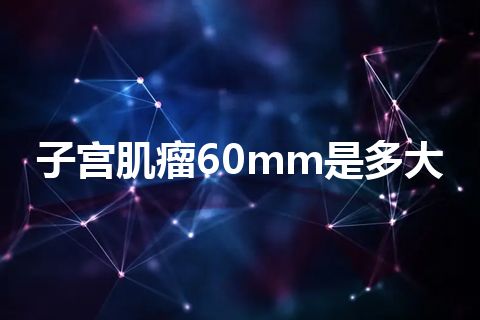 子宫肌瘤60mm是多大