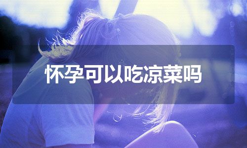 怀孕可以吃凉菜吗