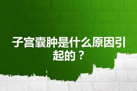 子宫囊肿是什么原因引起的？